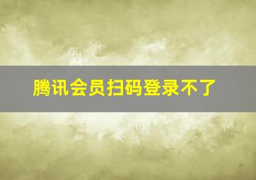 腾讯会员扫码登录不了