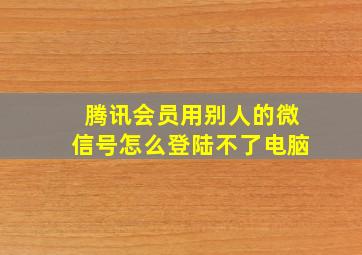 腾讯会员用别人的微信号怎么登陆不了电脑