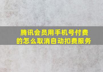 腾讯会员用手机号付费的怎么取消自动扣费服务