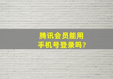 腾讯会员能用手机号登录吗?