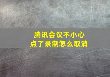 腾讯会议不小心点了录制怎么取消