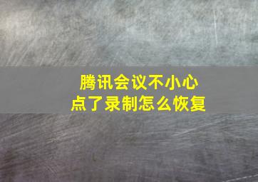 腾讯会议不小心点了录制怎么恢复