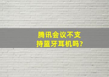 腾讯会议不支持蓝牙耳机吗?