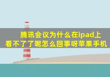 腾讯会议为什么在ipad上看不了了呢怎么回事呀苹果手机