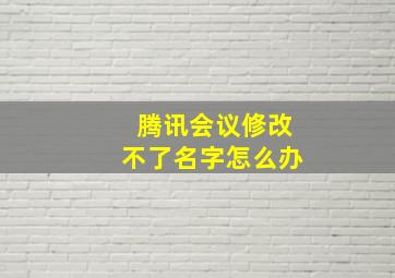 腾讯会议修改不了名字怎么办