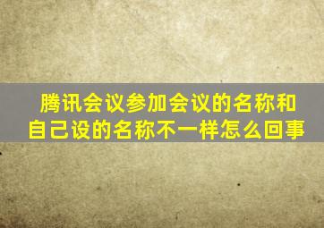 腾讯会议参加会议的名称和自己设的名称不一样怎么回事