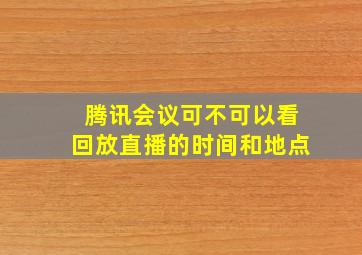 腾讯会议可不可以看回放直播的时间和地点