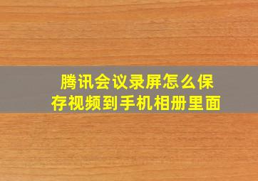 腾讯会议录屏怎么保存视频到手机相册里面