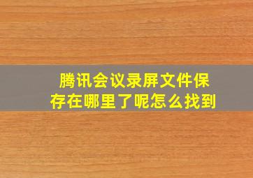 腾讯会议录屏文件保存在哪里了呢怎么找到