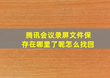 腾讯会议录屏文件保存在哪里了呢怎么找回