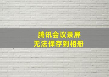 腾讯会议录屏无法保存到相册