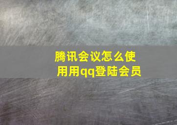 腾讯会议怎么使用用qq登陆会员