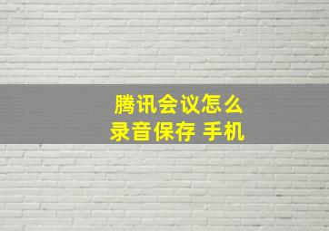 腾讯会议怎么录音保存 手机