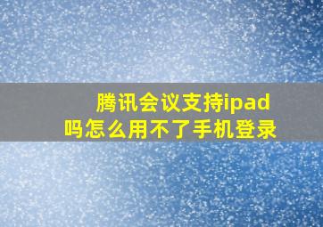 腾讯会议支持ipad吗怎么用不了手机登录