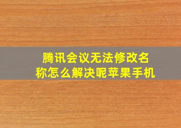 腾讯会议无法修改名称怎么解决呢苹果手机