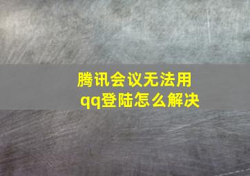 腾讯会议无法用qq登陆怎么解决