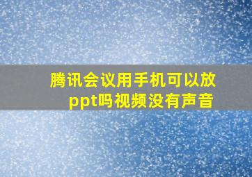 腾讯会议用手机可以放ppt吗视频没有声音