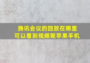 腾讯会议的回放在哪里可以看到视频呢苹果手机