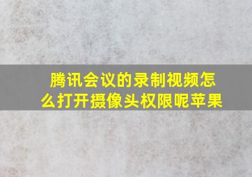 腾讯会议的录制视频怎么打开摄像头权限呢苹果