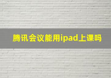 腾讯会议能用ipad上课吗