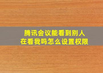 腾讯会议能看到别人在看我吗怎么设置权限