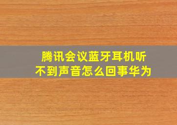 腾讯会议蓝牙耳机听不到声音怎么回事华为