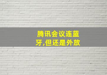 腾讯会议连蓝牙,但还是外放