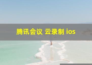 腾讯会议 云录制 ios