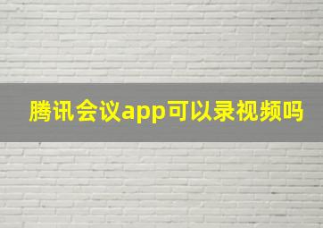 腾讯会议app可以录视频吗