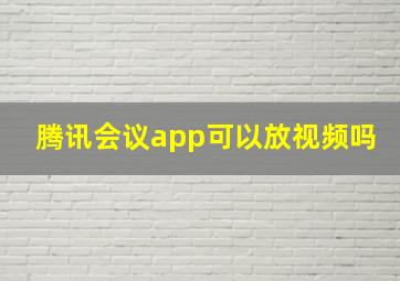 腾讯会议app可以放视频吗