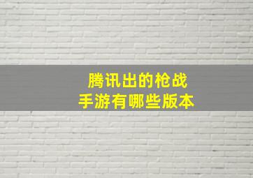 腾讯出的枪战手游有哪些版本