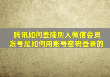 腾讯如何登陆别人微信会员账号是如何用账号密码登录的