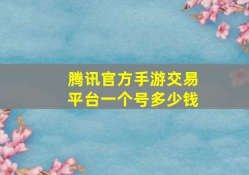 腾讯官方手游交易平台一个号多少钱