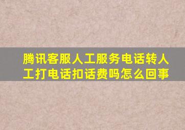 腾讯客服人工服务电话转人工打电话扣话费吗怎么回事