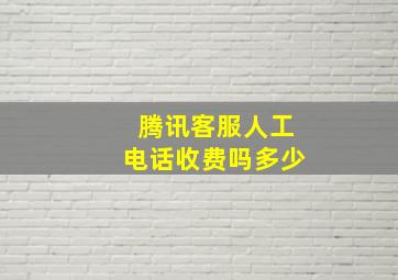 腾讯客服人工电话收费吗多少