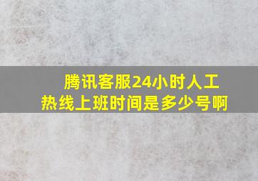 腾讯客服24小时人工热线上班时间是多少号啊