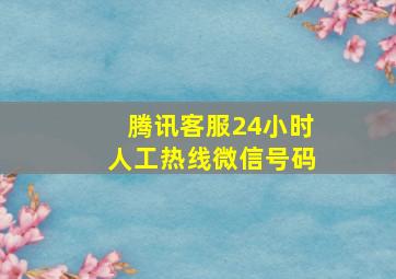 腾讯客服24小时人工热线微信号码