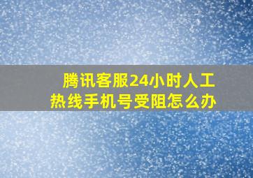 腾讯客服24小时人工热线手机号受阻怎么办