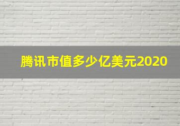 腾讯市值多少亿美元2020