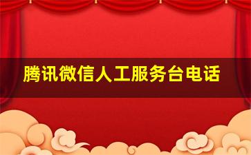 腾讯微信人工服务台电话