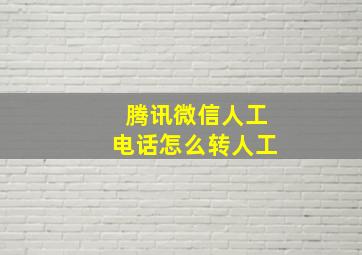 腾讯微信人工电话怎么转人工