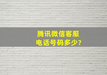 腾讯微信客服电话号码多少?