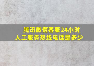 腾讯微信客服24小时人工服务热线电话是多少