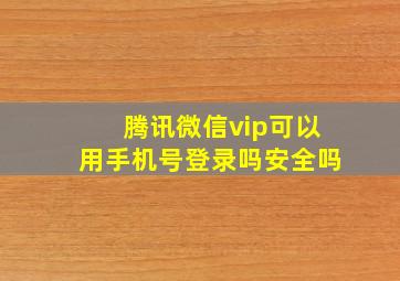 腾讯微信vip可以用手机号登录吗安全吗