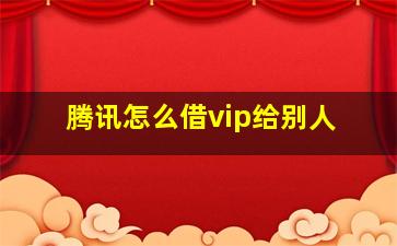 腾讯怎么借vip给别人