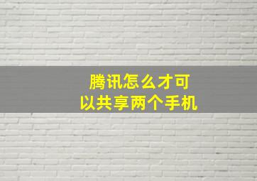 腾讯怎么才可以共享两个手机