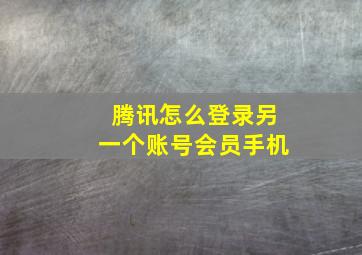 腾讯怎么登录另一个账号会员手机