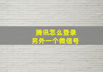 腾讯怎么登录另外一个微信号