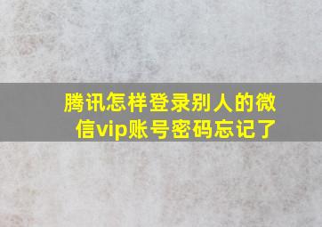 腾讯怎样登录别人的微信vip账号密码忘记了