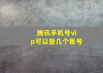 腾讯手机号vip可以登几个账号